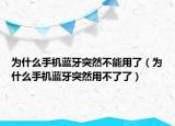 为什么手机蓝牙突然不能用了（为什么手机蓝牙突然用不了了）
