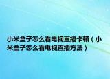 小米盒子怎么看电视直播卡顿（小米盒子怎么看电视直播方法）