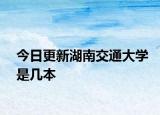 今日更新湖南交通大学是几本