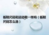 板鞋尺码和运动鞋一样吗（板鞋尺码怎么选）