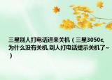 三星别人打电话进来关机（三星3050c,为什么没有关机,别人打电话提示关机了~）