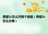 荣耀5c怎么开两个微信（荣耀5c怎么分屏）