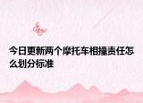 今日更新两个摩托车相撞责任怎么划分标准