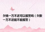 欠钱一万不还可以报警吗（欠款一万不还能不能报警）