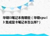 华硕i3笔记本有哪些（华硕cpu i3 集成显卡笔记本怎么样?）