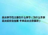 鼻炎季节性主要在什么季节（为什么冬季鼻炎症状会加重 冬季鼻炎注意事项）