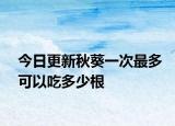 今日更新秋葵一次最多可以吃多少根