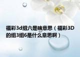 福彩3d组六是啥意思（福彩3D的组3组6是什么意思啊）