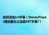 如何添加srt字幕（StereoPlayer播放器怎么加载SRT字幕?）