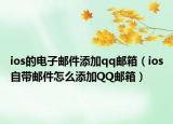 ios的电子邮件添加qq邮箱（ios自带邮件怎么添加QQ邮箱）