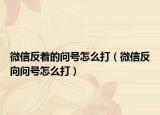 微信反着的问号怎么打（微信反向问号怎么打）