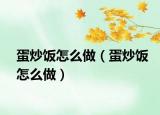 蛋炒饭怎么做（蛋炒饭怎么做）