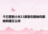 今日更新小米11屏幕伤眼睛吗眼睛刺痛怎么样