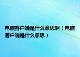 电脑客户端是什么意思啊（电脑客户端是什么意思）
