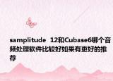 samplitude  12和Cubase6哪个音频处理软件比较好如果有更好的推荐