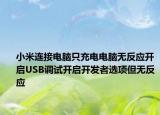 小米连接电脑只充电电脑无反应开启USB调试开启开发者选项但无反应