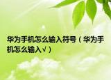 华为手机怎么输入符号（华为手机怎么输入√）