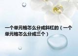一个单元格怎么分成斜杠的（一个单元格怎么分成三个）