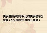 快手没有手机号只记得快手号怎么登录（只记得快手号怎么登录）