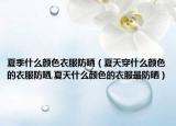 夏季什么颜色衣服防晒（夏天穿什么颜色的衣服防晒,夏天什么颜色的衣服最防晒）