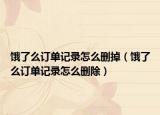 饿了么订单记录怎么删掉（饿了么订单记录怎么删除）