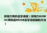 缤特力耳机蓝牙连接（缤特力6200UC耳机配对USB蓝牙适配器的方法）