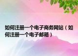 如何注册一个电子商务网站（如何注册一个电子邮箱）
