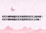 幻灯片哪种视图方式不能修改幻灯片上的内容（幻灯片哪种视图方式不能修改幻灯片上内容）