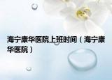 海宁康华医院上班时间（海宁康华医院）