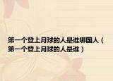 第一个登上月球的人是谁哪国人（第一个登上月球的人是谁）