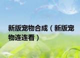 新版宠物合成（新版宠物连连看）