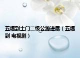 五福到土门二级公路进展（五福到 电视剧）