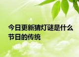 今日更新猜灯谜是什么节日的传统