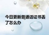 今日更新普通话证书丢了怎么办
