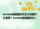 tomato的复数形式怎么写是什么意思（tomato的复数形式）
