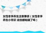 女性冬季养生注意事项（女性冬季养生小常识 这些都知道了吗）
