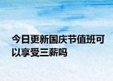 今日更新国庆节值班可以享受三薪吗