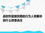 战时伤害居民罪的行为人需要承担什么刑事责任