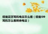 纽曼蓝牙耳机电量怎么看（纽曼l09耳机怎么看剩余电量）