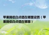 苹果降低白点值在哪里设置（苹果降低白点值在哪里）