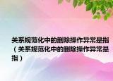 关系规范化中的删除操作异常是指（关系规范化中的删除操作异常是指）