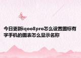 今日更新iqoo8pro怎么设置图标有字手机的图表怎么显示名称