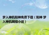 梦入神机阳神免费下载（阳神 梦入神机网络小说）