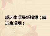 威远生活最新视频（威远生活圈）