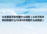 小米原装手机壳是什么材质（小米手机外壳材质是什么?小米4外壳是什么材质的）