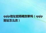 qqip地址能精确到家吗（qqip地址怎么改）