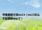 苹果更新不到ios13（ios13怎么不能更新app了）