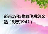 彩京1945隐藏飞机怎么选（彩京1945）