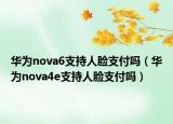 华为nova6支持人脸支付吗（华为nova4e支持人脸支付吗）