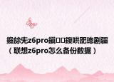 鑱旀兂z6pro鎭㈠鍑哄巶璁剧疆（联想z6pro怎么备份数据）